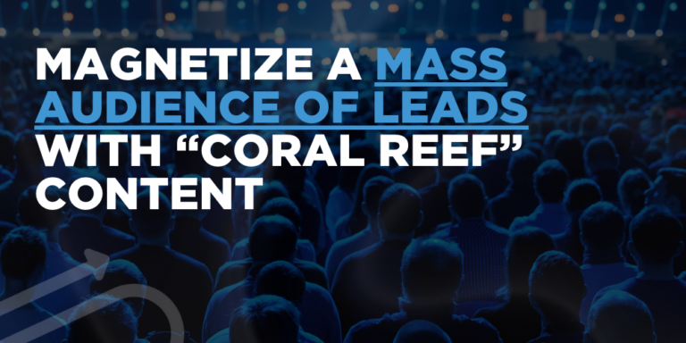 Magnetize a mass audience of leads with “coral reef” content