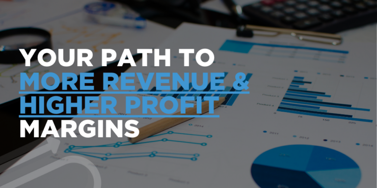 Your Path To More Revenue & Higher Profit Margins