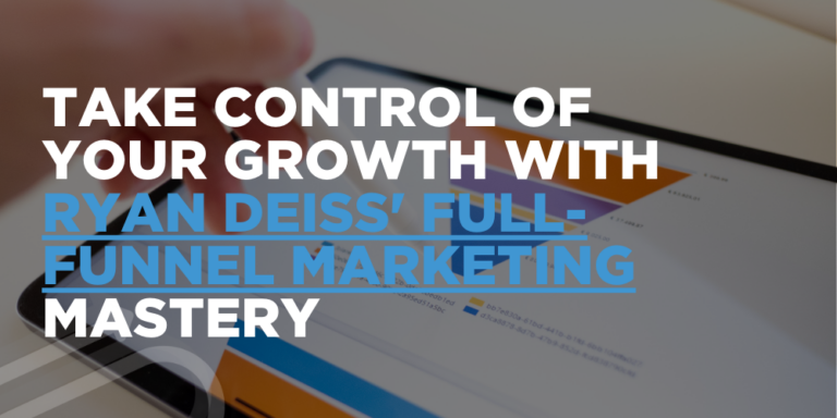 Take Control of Your Growth with Ryan Deiss’ Full-Funnel Marketing Mastery