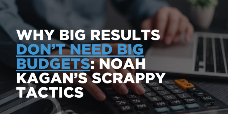 Why Big Results Don’t Need Big Budgets: Noah Kagan’s Scrappy Tactics